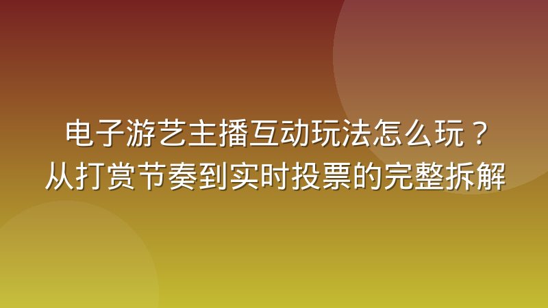 电子游艺主播互动玩法怎么玩？从打赏节奏到实时投票的完整拆解